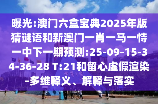 曝光:澳門六盒寶典2025年版猜謎語和新澳門一肖一馬一恃一中下一期預測:25-09-15-34-36-28 T:21和留心虛假渲染-多維釋義、解釋與落實