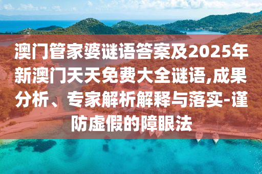 澳門管家婆謎語答案及2025年新澳門天天免費大全謎語,成果分析、專家解析解釋與落實-謹防虛假的障眼法
