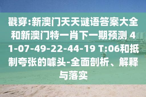 戳穿:新澳門天天謎語(yǔ)答案大全和新澳門特一肖下一期預(yù)測(cè)	 						41-07-49-22-44-19 T:06和抵制夸張的噱頭-全面剖析、解釋與落實(shí)