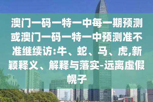 澳門一碼一特一中每一期預(yù)測(cè)或澳門一碼一特一中預(yù)測(cè)準(zhǔn)不準(zhǔn)繼續(xù)訪:牛