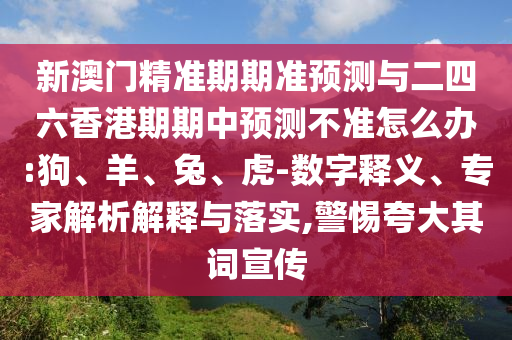 新澳門精準(zhǔn)期期準(zhǔn)預(yù)測(cè)與二四六香港期期中預(yù)測(cè)不準(zhǔn)怎么辦:狗、羊、兔、虎-數(shù)字釋義、專家解析解釋與落實(shí),警惕夸大其詞宣傳