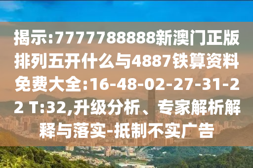 揭示:7777788888新澳門正版排列五開什么與4887鐵算資料免費(fèi)大全:16-48-02-27-31-22 T:32,升級(jí)分析、專家解析解釋與落實(shí)-抵制不實(shí)廣告