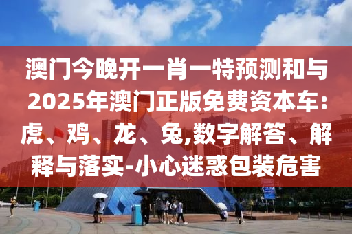 澳門今晚開一肖一特預(yù)測和與2025年澳門正版免費(fèi)資本車:虎