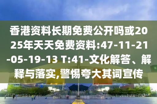 香港資料長期免費(fèi)公開嗎或2025年天天免費(fèi)資料:47-11-21-05-19-13 T:41-文化解答、解釋與落實(shí),警惕夸大其詞宣傳