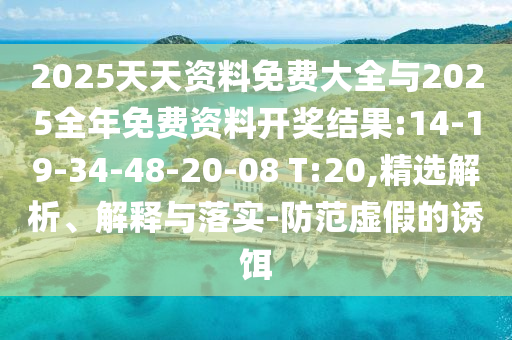 2025天天資料免費(fèi)大全與2025全年免費(fèi)資料開(kāi)獎(jiǎng)結(jié)果:14-19-34-48-20-08 T:20,精選解析、解釋與落實(shí)-防范虛假的誘餌