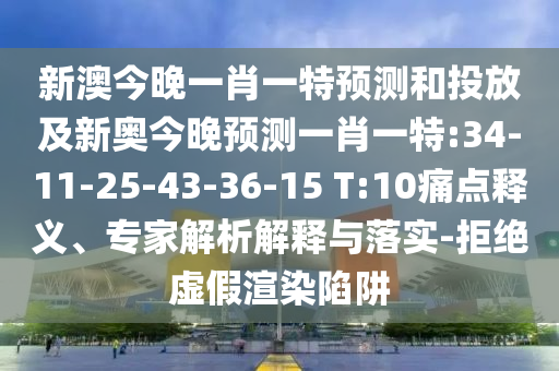 新澳今晚一肖一特預(yù)測(cè)和投放及新奧今晚預(yù)測(cè)一肖一特:34-11-25-43-36-15 T:10痛點(diǎn)釋義、專家解析解釋與落實(shí)-拒絕虛假渲染陷阱