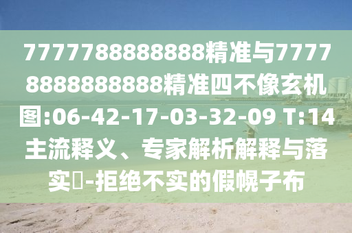7777788888888精準(zhǔn)與77778888888888精準(zhǔn)四不像玄機(jī)圖:06-42-17-03-32-09 T:14主流釋義、專家解析解釋與落實(shí)?-拒絕不實(shí)的假幌子布