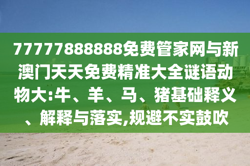 77777888888免費(fèi)管家網(wǎng)與新澳門(mén)天天免費(fèi)精準(zhǔn)大全謎語(yǔ)動(dòng)物大:牛