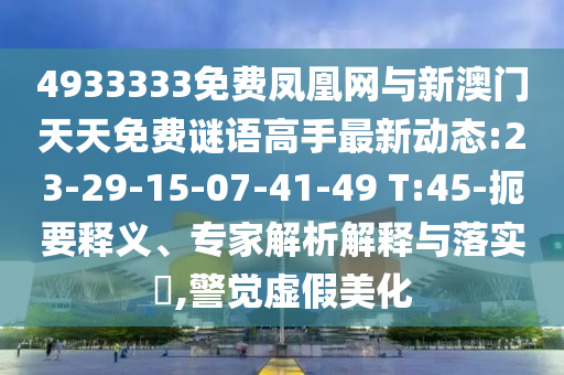 4933333免費(fèi)鳳凰網(wǎng)與新澳門天天免費(fèi)謎語(yǔ)高手最新動(dòng)態(tài):23-29-15-07-41-49 T:45-扼要釋義、專家解析解釋與落實(shí)?,警覺(jué)虛假美化