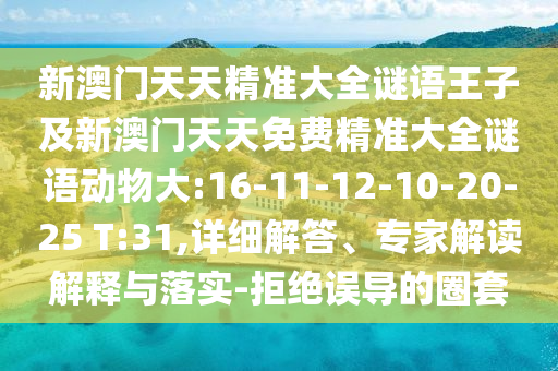 新澳門天天精準(zhǔn)大全謎語王子及新澳門天天免費(fèi)精準(zhǔn)大全謎語動(dòng)物大:16-11-12-10-20-25 T:31,詳細(xì)解答、專家解讀解釋與落實(shí)-拒絕誤導(dǎo)的圈套