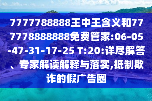 7777788888王中王含義和777778888888免費(fèi)管家:06-05-47-31-17-25 T:20:詳盡解答、專家解讀解釋與落實(shí),抵制欺詐的假?gòu)V告圈