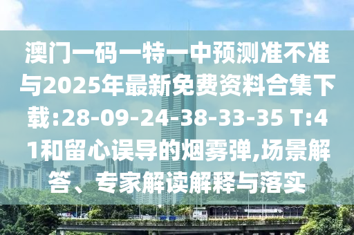 澳門一碼一特一中預(yù)測(cè)準(zhǔn)不準(zhǔn)與2025年最新免費(fèi)資料合集下載:28-09-24-38-33-35 T:41和留心誤導(dǎo)的煙霧彈,場(chǎng)景解答、專家解讀解釋與落實(shí)