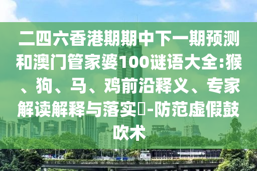 二四六香港期期中下一期預(yù)測和澳門管家婆100謎語大全:猴、狗、馬、雞前沿釋義、專家解讀解釋與落實(shí)?-防范虛假鼓吹術(shù)
