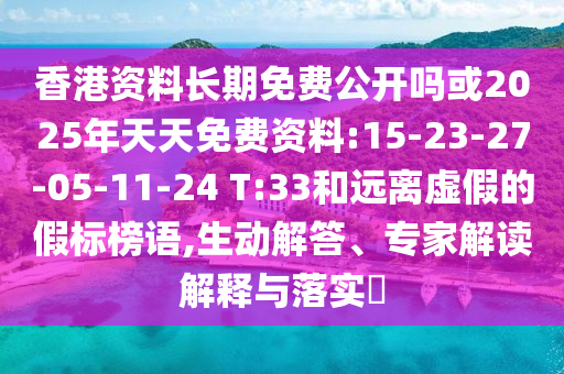 香港資料長期免費公開嗎或2025年天天免費資料:15-23-27-05-11-24 T:33和遠離虛假的假標榜語,生動解答、專家解讀解釋與落實?