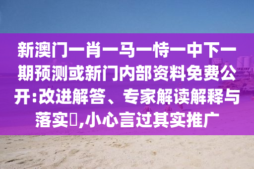 新澳門(mén)一肖一馬一恃一中下一期預(yù)測(cè)或新門(mén)內(nèi)部資料免費(fèi)公開(kāi):改進(jìn)解答、專家解讀解釋與落實(shí)?,小心言過(guò)其實(shí)推廣