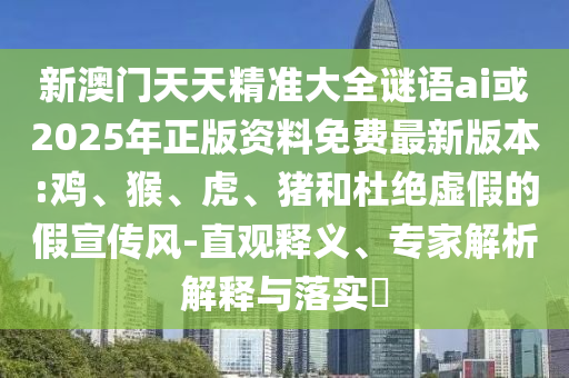 新澳門天天精準(zhǔn)大全謎語ai或2025年正版資料免費最新版本:雞