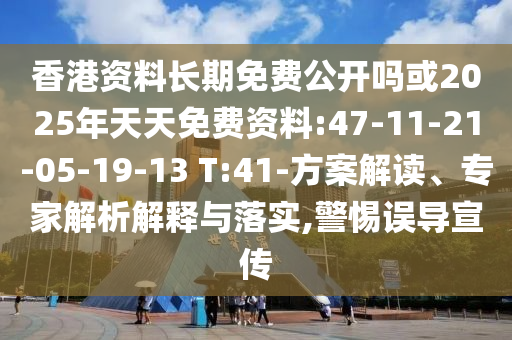 香港資料長期免費(fèi)公開嗎或2025年天天免費(fèi)資料:47-11-21-05-19-13 T:41-方案解讀、專家解析解釋與落實(shí),警惕誤導(dǎo)宣傳