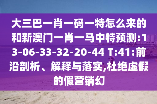 大三巴一肖一碼一特怎么來的和新澳門一肖一馬中特預(yù)測(cè):13-06-33-32-20-44 T:41:前沿剖析、解釋與落實(shí),杜絕虛假的假營銷幻