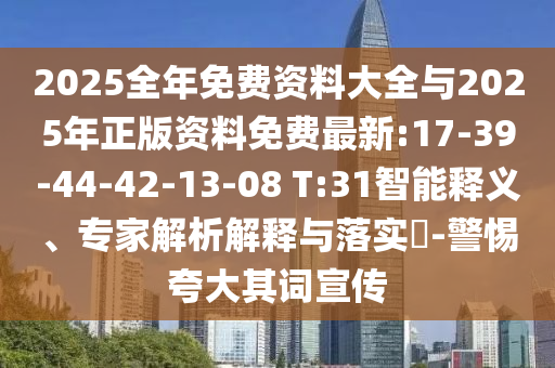 2025全年免費資料大全與2025年正版資料免費最新:17-39-44-42-13-08 T:31智能釋義、專家解析解釋與落實?-警惕夸大其詞宣傳