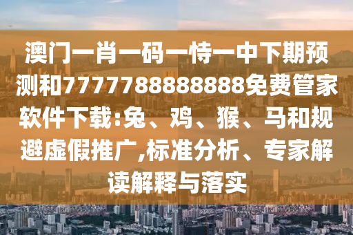澳門一肖一碼一恃一中下期預(yù)測和7777788888888免費(fèi)管家軟件下載:兔