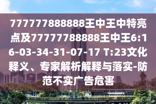 777777888888王中王中特亮點(diǎn)及77777788888王中王6:16-03-34-31-07-17 T:23文化釋義、專家解析解釋與落實(shí)-防范不實(shí)廣告危害