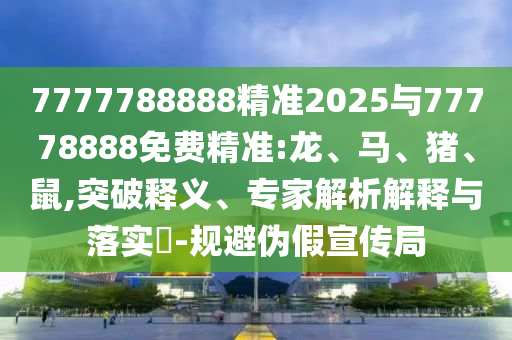 7777788888精準2025與77778888免費精準:龍