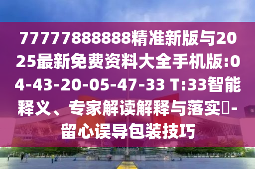 77777888888精準新版與2025最新免費資料大全手機版:04-43-20-05-47-33 T:33智能釋義、專家解讀解釋與落實?-留心誤導(dǎo)包裝技巧