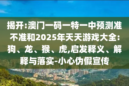 澳門一碼一特一中預(yù)測(cè)準(zhǔn)不準(zhǔn)和2025年天天游戲大全:狗