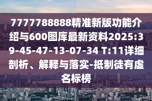 7777788888精準(zhǔn)新版功能介紹與600圖庫最新資料2025:39-45-47-13-07-34 T:11詳細(xì)剖析、解釋與落實(shí)-抵制徒有虛名標(biāo)榜