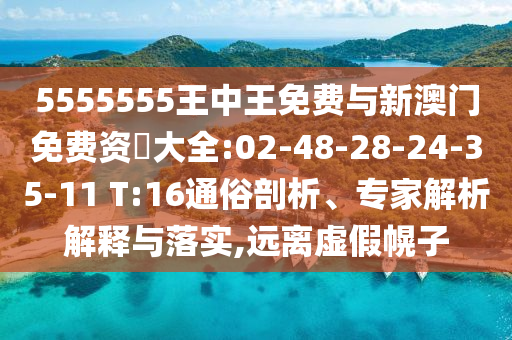 5555555王中王免費(fèi)與新澳門免費(fèi)資枓大全:02-48-28-24-35-11 T:16通俗剖析、專家解析解釋與落實(shí),遠(yuǎn)離虛假幌子
