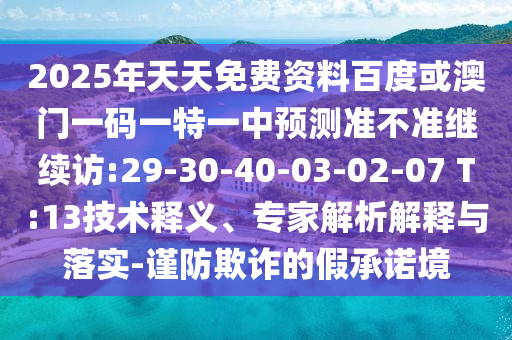 2025年天天免費資料百度或澳門一碼一特一中預測準不準繼續(xù)訪:29-30-40-03-02-07 T:13技術(shù)釋義、專家解析解釋與落實-謹防欺詐的假承諾境
