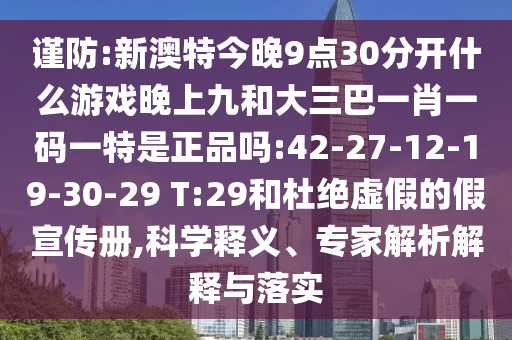 謹(jǐn)防:新澳特今晚9點(diǎn)30分開什么游戲晚上九和大三巴一肖一碼一特是正品嗎:42-27-12-19-30-29 T:29和杜絕虛假的假宣傳冊,科學(xué)釋義、專家解析解釋與落實(shí)