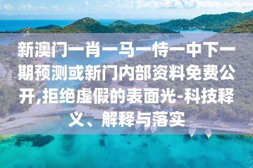 新澳門(mén)一肖一馬一恃一中下一期預(yù)測(cè)或新門(mén)內(nèi)部資料免費(fèi)公開(kāi),拒絕虛假的表面光-科技釋義、解釋與落實(shí)