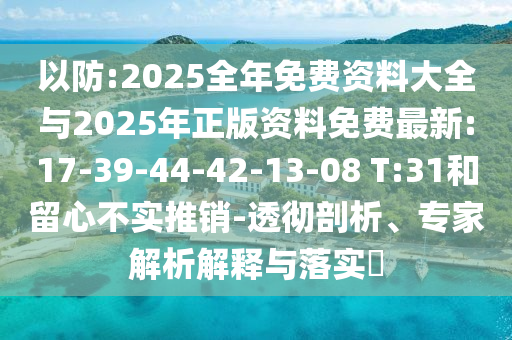 以防:2025全年免費資料大全與2025年正版資料免費最新:17-39-44-42-13-08 T:31和留心不實推銷-透徹剖析、專家解析解釋與落實?