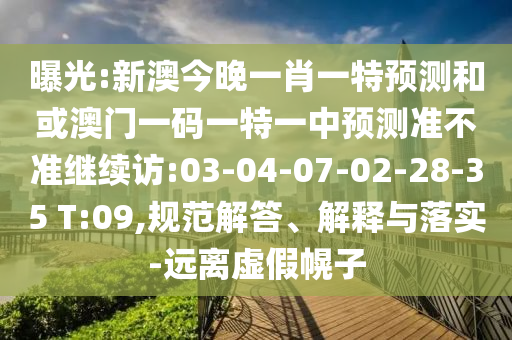 曝光:新澳今晚一肖一特預(yù)測(cè)和或澳門(mén)一碼一特一中預(yù)測(cè)準(zhǔn)不準(zhǔn)繼續(xù)訪:03-04-07-02-28-35 T:09,規(guī)范解答、解釋與落實(shí)-遠(yuǎn)離虛假幌子
