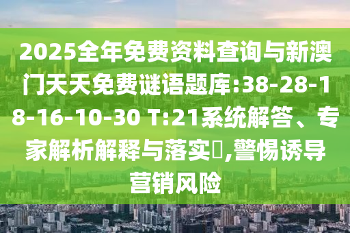 2025全年免費(fèi)資料查詢與新澳門天天免費(fèi)謎語題庫:38-28-18-16-10-30 T:21系統(tǒng)解答、專家解析解釋與落實(shí)?,警惕誘導(dǎo)營銷風(fēng)險(xiǎn)