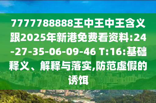 7777788888王中王中王含義跟2025年新港免費(fèi)看資料:24-27-35-06-09-46 T:16:基礎(chǔ)釋義、解釋與落實(shí),防范虛假的誘餌