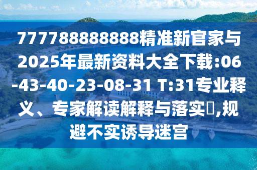 777788888888精準(zhǔn)新官家與2025年最新資料大全下載:06-43-40-23-08-31 T:31專業(yè)釋義、專家解讀解釋與落實?,規(guī)避不實誘導(dǎo)迷宮