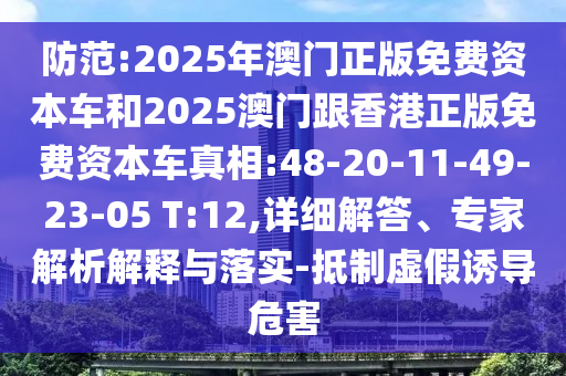 防范:2025年澳門正版免費資本車和2025澳門跟香港正版免費資本車真相:48-20-11-49-23-05 T:12,詳細解答、專家解析解釋與落實-抵制虛假誘導(dǎo)危害
