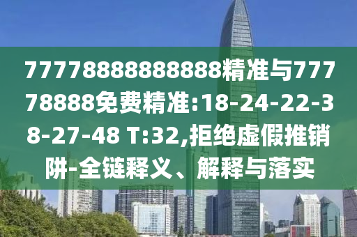77778888888888精準與77778888免費精準:18-24-22-38-27-48 T:32,拒絕虛假推銷阱-全鏈釋義、解釋與落實
