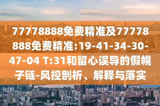 77778888免費(fèi)精準(zhǔn)及77778888免費(fèi)精準(zhǔn):19-41-34-30-47-04 T:31和留心誤導(dǎo)的假幌子鏈-風(fēng)控剖析、解釋與落實(shí)