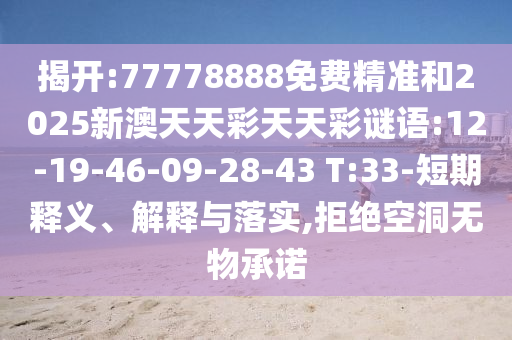 揭開:77778888免費精準和2025新澳天天彩天天彩謎語:12-19-46-09-28-43 T:33-短期釋義、解釋與落實,拒絕空洞無物承諾