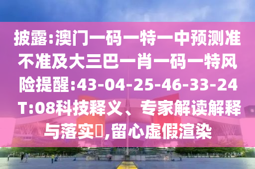 披露:澳門一碼一特一中預測準不準及大三巴一肖一碼一特風險提醒:43-04-25-46-33-24 T:08科技釋義、專家解讀解釋與落實?,留心虛假渲染