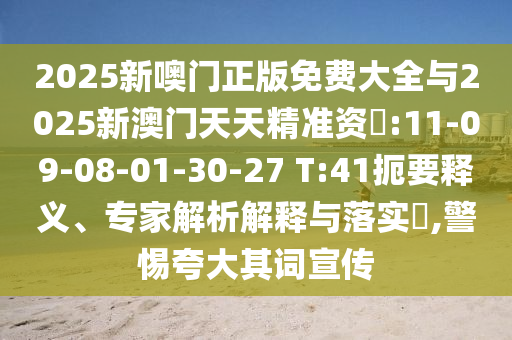 2025新噢門正版免費大全與2025新澳門天天精準(zhǔn)資枓:11-09-08-01-30-27 T:41扼要釋義、專家解析解釋與落實?,警惕夸大其詞宣傳