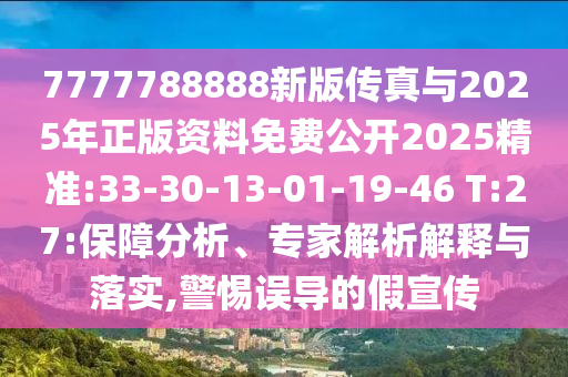7777788888新版?zhèn)髡媾c2025年正版資料免費(fèi)公開(kāi)2025精準(zhǔn):33-30-13-01-19-46 T:27:保障分析、專家解析解釋與落實(shí),警惕誤導(dǎo)的假宣傳