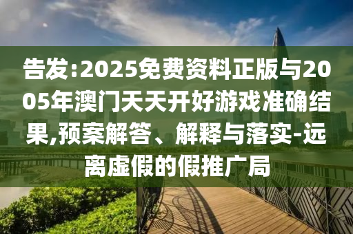 告發(fā):2025免費(fèi)資料正版與2005年澳門天天開好游戲準(zhǔn)確結(jié)果,預(yù)案解答、解釋與落實(shí)-遠(yuǎn)離虛假的假推廣局