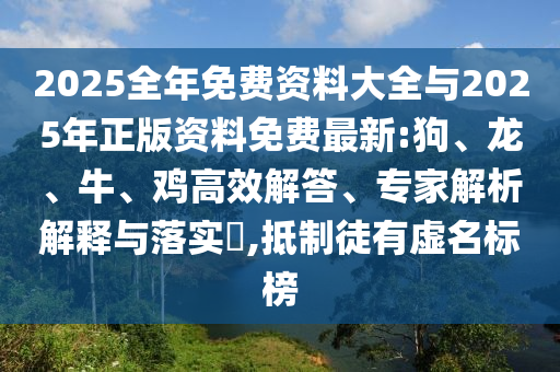 2025全年免費(fèi)資料大全與2025年正版資料免費(fèi)最新:狗、龍、牛、雞高效解答、專家解析解釋與落實(shí)?,抵制徒有虛名標(biāo)榜