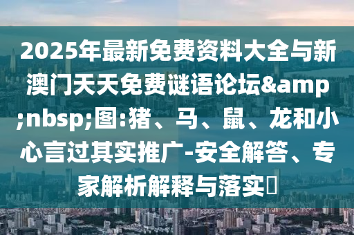 2025年最新免費資料大全與新澳門天天免費謎語論壇&nbsp;圖:豬、馬、鼠、龍和小心言過其實推廣-安全解答、專家解析解釋與落實?