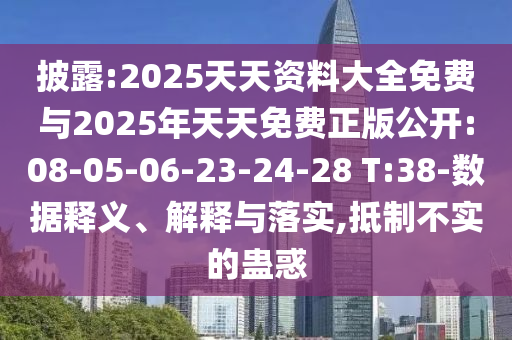 披露:2025天天資料大全免費與2025年天天免費正版公開:08-05-06-23-24-28 T:38-數(shù)據(jù)釋義、解釋與落實,抵制不實的蠱惑