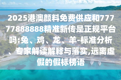 2025港澳顏料免費(fèi)供應(yīng)和77777888888精準(zhǔn)新傳是正規(guī)平臺嗎:兔、雞、龍、羊-標(biāo)準(zhǔn)分析、專家解讀解釋與落實,遠(yuǎn)離虛假的假標(biāo)榜語